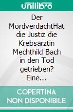 Der MordverdachtHat die Justiz die Krebsärztin Mechthild Bach in den Tod getrieben? Eine Reportage. E-book. Formato EPUB ebook