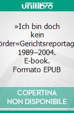 »Ich bin doch kein Mörder«Gerichtsreportagen 1989–2004. E-book. Formato EPUB ebook