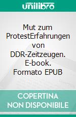 Mut zum ProtestErfahrungen von DDR-Zeitzeugen. E-book. Formato EPUB ebook