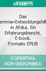 Das Dilemma»Entwicklungshilfe« in Afrika. Ein Erfahrungsbericht. E-book. Formato EPUB ebook