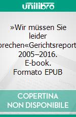 »Wir müssen Sie leider freisprechen«Gerichtsreportagen 2005–2016. E-book. Formato EPUB ebook di Gisela Friedrichsen