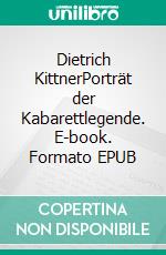 Dietrich KittnerPorträt der Kabarettlegende. E-book. Formato EPUB ebook