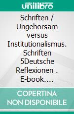 Schriften / Ungehorsam versus Institutionalismus. Schriften 5Deutsche Reflexionen (2). E-book. Formato PDF ebook di Ulrich Sonnemann