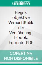 Hegels objektive VernunftKritik der Versöhnung. E-book. Formato PDF