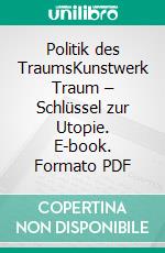 Politik des TraumsKunstwerk Traum – Schlüssel zur Utopie. E-book. Formato PDF ebook di Christof Wackernagel