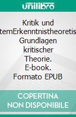 Kritik und SystemErkenntnistheoretische Grundlagen kritischer Theorie. E-book. Formato EPUB ebook di Michael Städtler