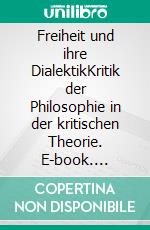 Freiheit und ihre DialektikKritik der Philosophie in der kritischen Theorie. E-book. Formato PDF ebook