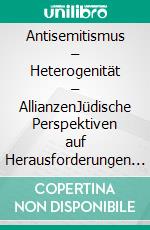 Antisemitismus – Heterogenität – AllianzenJüdische Perspektiven auf Herausforderungen der Berliner Zivilgesellschaft. E-book. Formato PDF ebook di Katrin Reimer-Gordinskaya