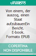 Von einem, der auszog, einen Staat aufzubauenEin Bericht. E-book. Formato EPUB