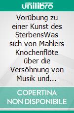 Vorübung zu einer Kunst des SterbensWas sich von Mahlers Knochenflöte über die Versöhnung von Musik und Sprache lernen lässt. E-book. Formato PDF ebook di Martin Dornis