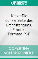 KetzerDie dunkle Seite des Urchristentums. E-book. Formato PDF ebook di Gerd Lüdemann