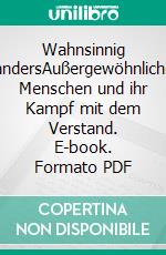 Wahnsinnig andersAußergewöhnliche Menschen und ihr Kampf mit dem Verstand. E-book. Formato PDF ebook di Clemens Ottawa