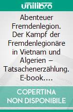 Abenteuer Fremdenlegion. Der Kampf der Fremdenlegionäre in Vietnam und Algerien – Tatsachenerzählung. E-book. Formato EPUB ebook