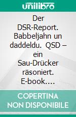 Der DSR-Report. Babbeljahn un daddeldu. QSD – ein Sau-Drücker räsoniert. E-book. Formato EPUB ebook