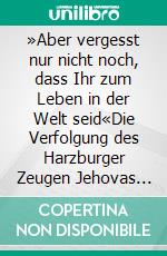 »Aber vergesst nur nicht noch, dass Ihr zum Leben in der Welt seid«Die Verfolgung des Harzburger Zeugen Jehovas Arno Stoy. E-book. Formato PDF ebook