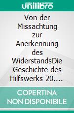 Von der Missachtung zur Anerkennung des WiderstandsDie Geschichte des Hilfswerks 20. Juli 1944. E-book. Formato PDF ebook