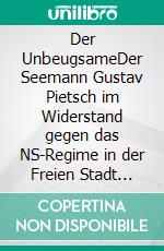 Der UnbeugsameDer Seemann Gustav Pietsch im Widerstand gegen das NS-Regime in der Freien Stadt Danzig und Polen. E-book. Formato PDF ebook