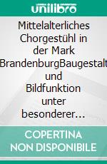 Mittelalterliches Chorgestühl in der Mark BrandenburgBaugestalt und Bildfunktion unter besonderer Berücksichtigung der Pfarrkirchen. E-book. Formato PDF ebook