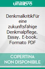 DenkmalkritikFür eine zukunftsfähige Denkmalpflege. Essay. E-book. Formato PDF ebook