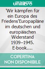 "Wir kämpfen für ein Europa des Friedens"Europapläne im deutschen und europäischen Widerstand 1939–1945. E-book. Formato PDF ebook