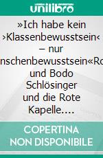 »Ich habe kein ›Klassenbewusstsein‹ – nur Menschenbewusstsein«Rose und Bodo Schlösinger und die Rote Kapelle. E-book. Formato PDF ebook