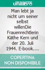 Man lebt ja nicht um seiner selbst willenDie Frauenrechtlerin Käthe Kern und der 20. Juli 1944. E-book. Formato PDF ebook