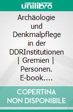 Archäologie und Denkmalpflege in der DDRInstitutionen | Gremien | Personen. E-book. Formato PDF ebook di Sebastian Brather