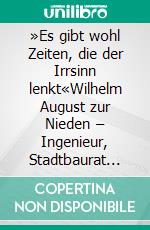 »Es gibt wohl Zeiten, die der Irrsinn lenkt«Wilhelm August zur Nieden – Ingenieur, Stadtbaurat und Verschwörer des 20. Juli 1944. E-book. Formato PDF ebook di Uwe H. Wehnert