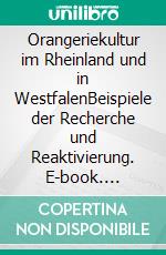 Orangeriekultur im Rheinland und in WestfalenBeispiele der Recherche und Reaktivierung. E-book. Formato PDF ebook