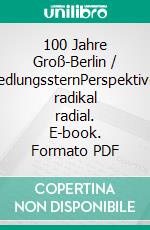 100 Jahre Groß-Berlin / SiedlungssternPerspektiven radikal radial. E-book. Formato PDF ebook