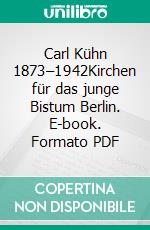 Carl Kühn 1873–1942Kirchen für das junge Bistum Berlin. E-book. Formato PDF ebook