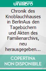 Chronik des Knoblauchhauses in BerlinAus den Tagebüchern und Akten des Familienarchivs, neu herausgegeben von Jan Mende. E-book. Formato PDF