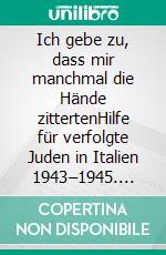 Ich gebe zu, dass mir manchmal die Hände zittertenHilfe für verfolgte Juden in Italien 1943–1945. E-book. Formato PDF ebook