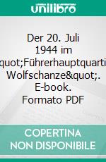 Der 20. Juli 1944 im &quot;Führerhauptquartier Wolfschanze&quot;. E-book. Formato PDF