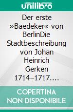 Der erste »Baedeker« von BerlinDie Stadtbeschreibung von Johan Heinrich Gerken 1714–1717. E-book. Formato PDF ebook di Rudolstädter Arbeitskreis zur Residenzkultur