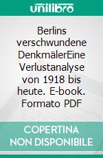 Berlins verschwundene DenkmälerEine Verlustanalyse von 1918 bis heute. E-book. Formato PDF ebook