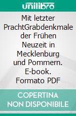 Mit letzter PrachtGrabdenkmale der Frühen Neuzeit in Mecklenburg und Pommern. E-book. Formato PDF ebook di Kilian Heck