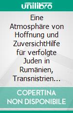 Eine Atmosphäre von Hoffnung und ZuversichtHilfe für verfolgte Juden in Rumänien, Transnistrien und Nordsiebenbürgen 1940–1944. E-book. Formato PDF ebook di Mariana Hausleitner