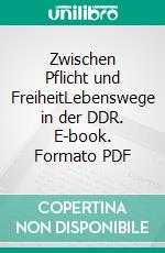 Zwischen Pflicht und FreiheitLebenswege in der DDR. E-book. Formato PDF