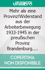 Mehr als eine Provinz!Widerstand aus der Arbeiterbewegung 1933-1945 in der preußischen Provinz Brandenburg. E-book. Formato PDF ebook di Hans-Rainer Sandvoß