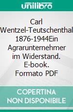 Carl Wentzel-Teutschenthal 1876-1944Ein Agrarunternehmer im Widerstand. E-book. Formato PDF ebook di Andreas von Mettenheim