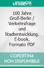 100 Jahre Groß-Berlin / Verkehrsfrage und Stadtentwicklung. E-book. Formato PDF ebook