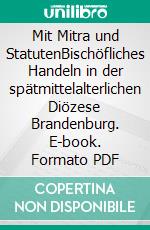 Mit Mitra und StatutenBischöfliches Handeln in der spätmittelalterlichen Diözese Brandenburg. E-book. Formato PDF ebook