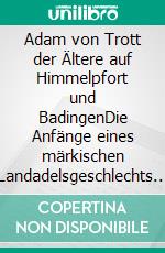 Adam von Trott der Ältere auf Himmelpfort und BadingenDie Anfänge eines märkischen Landadelsgeschlechts in der Reformationszeit mit seinen reichs-, territorial- und regionalgeschichtlichen Bezügen. E-book. Formato PDF ebook