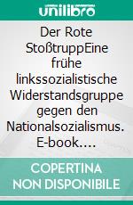 Der Rote StoßtruppEine frühe linkssozialistische Widerstandsgruppe gegen den Nationalsozialismus. E-book. Formato PDF ebook di Dennis Egginger-Gonzalez