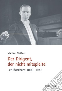 Der Dirigent, der nicht mitspielteLeo Borchard 1899–1945. E-book. Formato PDF ebook di Matthias Sträßner