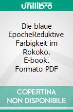 Die blaue EpocheReduktive Farbigkeit im Rokoko. E-book. Formato PDF ebook