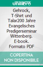 Gehrock, T-Shirt und Talar200 Jahre Evangelisches Predigerseminar Wittenberg. E-book. Formato PDF ebook