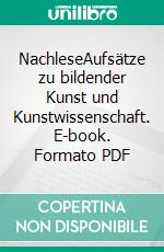 NachleseAufsätze zu bildender Kunst und Kunstwissenschaft. E-book. Formato PDF ebook di Peter H. Feist