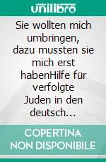 Sie wollten mich umbringen, dazu mussten sie mich erst habenHilfe für verfolgte Juden in den deutsch besetzten Niederlanden 1940–1945. E-book. Formato PDF ebook